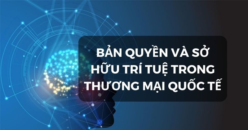 Chủ đề vai trò của Sở hữu trí tuệ trong thương mại quốc tế. Các đối tượng sở hữu trí tuệ liên quan đến Luật Thương mại quốc tế (phần 2)